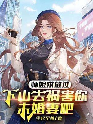 师娘求放过下山去祸害你未婚妻吧 第1010章
