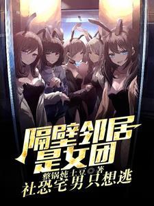 邻居是女团?我是她们初恋男友免费阅读