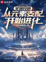 全城穿越从元素支配开始进化免费阅读软件